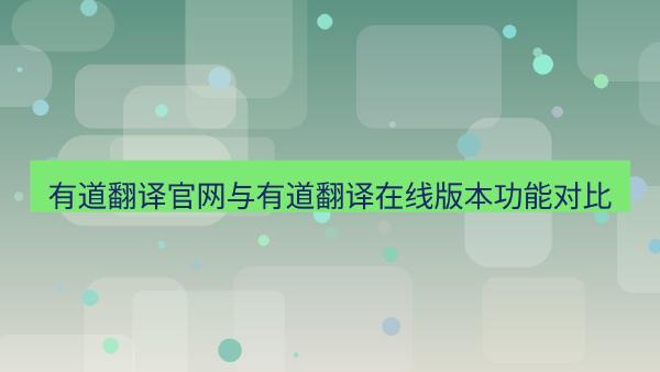 有道翻译官网与有道翻译在线版本功能对比