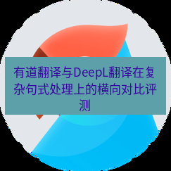 有道翻译官网 有道翻译与DeepL翻译在复杂句式处理上的横向对比评测