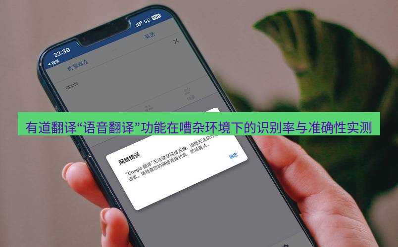 有道翻译官网 有道翻译“语音翻译”功能在嘈杂环境下的识别率与准确性实测