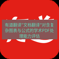 有道翻译官网 有道翻译“文档翻译”对含复杂图表与公式的学术PDF处理能力评估