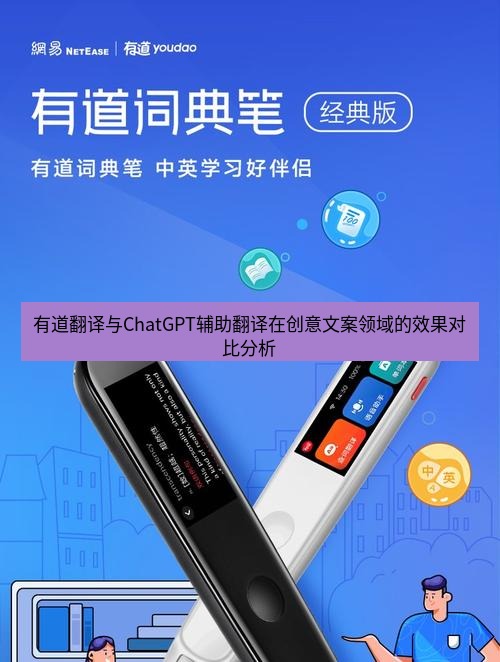 有道翻译官网 有道翻译与ChatGPT辅助翻译在创意文案领域的效果对比分析