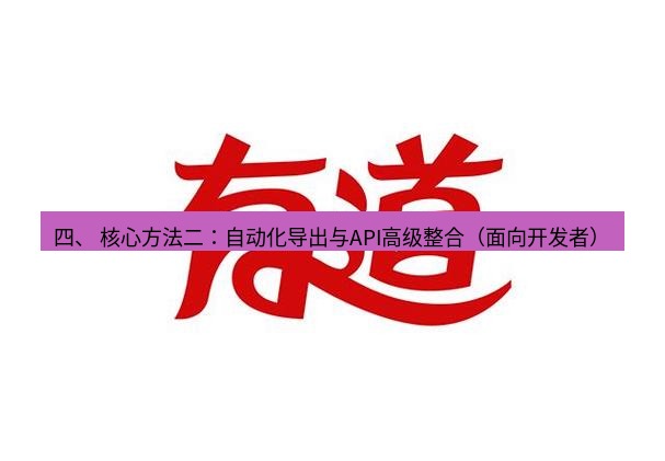 有道翻译官网 四、 核心方法二：自动化导出与API高级整合（面向开发者）
