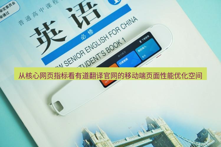 有道翻译官网 从核心网页指标看有道翻译官网的移动端页面性能优化空间