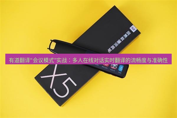 有道翻译官网 有道翻译“会议模式”实战：多人在线对话实时翻译的流畅度与准确性