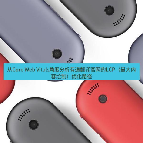 从Core Web Vitals角度分析有道翻译官网的LCP（最大内容绘制）优化路径