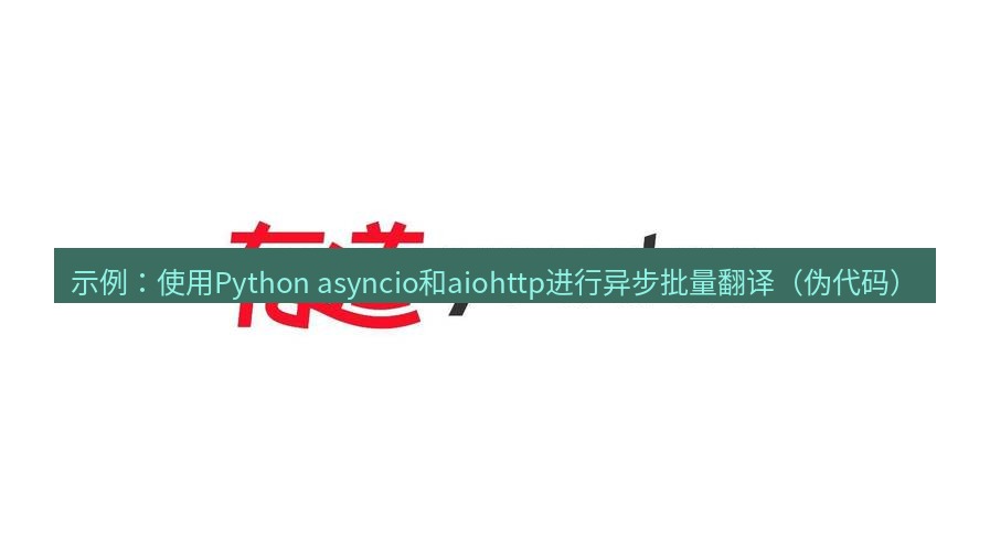 有道翻译官网 示例：使用Python asyncio和aiohttp进行异步批量翻译（伪代码）