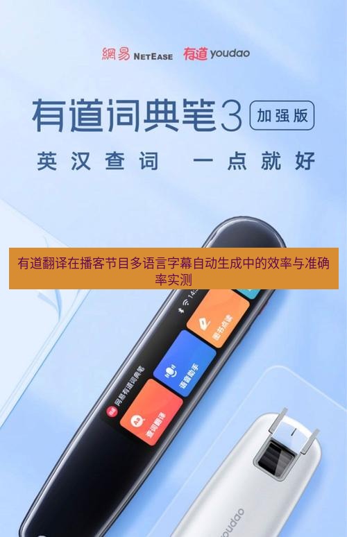有道翻译官网 有道翻译在播客节目多语言字幕自动生成中的效率与准确率实测